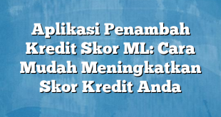 Aplikasi Penambah Kredit Skor ML: Cara Mudah Meningkatkan Skor Kredit Anda