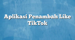 Aplikasi Penambah Like TikTok