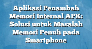 Aplikasi Penambah Memori Internal APK: Solusi untuk Masalah Memori Penuh pada Smartphone