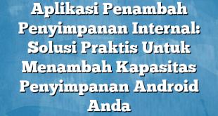 Aplikasi Penambah Penyimpanan Internal: Solusi Praktis Untuk Menambah Kapasitas Penyimpanan Android Anda