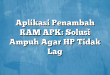 Aplikasi Penambah RAM APK: Solusi Ampuh Agar HP Tidak Lag