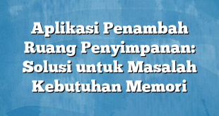 Aplikasi Penambah Ruang Penyimpanan: Solusi untuk Masalah Kebutuhan Memori