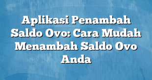 Aplikasi Penambah Saldo Ovo: Cara Mudah Menambah Saldo Ovo Anda