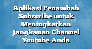 Aplikasi Penambah Subscribe untuk Meningkatkan Jangkauan Channel Youtube Anda