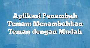 Aplikasi Penambah Teman: Menambahkan Teman dengan Mudah