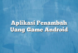 Aplikasi Penambah Uang Game Android