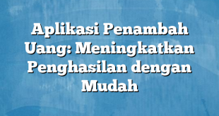 Aplikasi Penambah Uang: Meningkatkan Penghasilan dengan Mudah