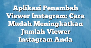 Aplikasi Penambah Viewer Instagram: Cara Mudah Meningkatkan Jumlah Viewer Instagram Anda