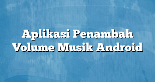 Aplikasi Penambah Volume Musik Android