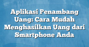 Aplikasi Penambang Uang: Cara Mudah Menghasilkan Uang dari Smartphone Anda