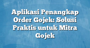 Aplikasi Penangkap Order Gojek: Solusi Praktis untuk Mitra Gojek