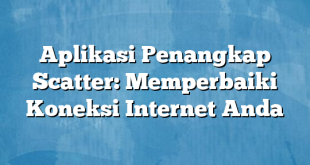 Aplikasi Penangkap Scatter: Memperbaiki Koneksi Internet Anda