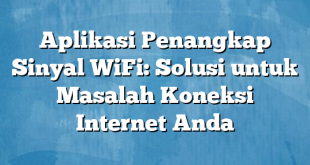 Aplikasi Penangkap Sinyal WiFi: Solusi untuk Masalah Koneksi Internet Anda