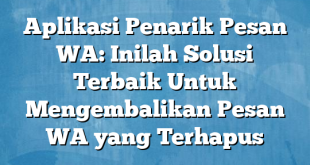 Aplikasi Penarik Pesan WA: Inilah Solusi Terbaik Untuk Mengembalikan Pesan WA yang Terhapus