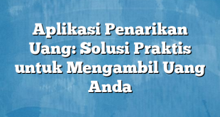 Aplikasi Penarikan Uang: Solusi Praktis untuk Mengambil Uang Anda