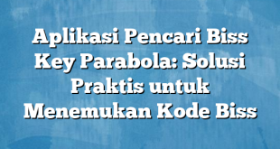 Aplikasi Pencari Biss Key Parabola: Solusi Praktis untuk Menemukan Kode Biss