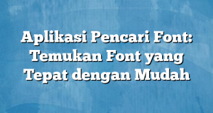 Aplikasi Pencari Font: Temukan Font yang Tepat dengan Mudah