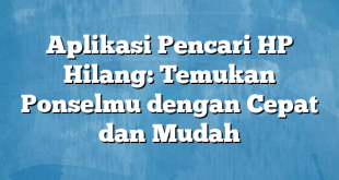 Aplikasi Pencari HP Hilang: Temukan Ponselmu dengan Cepat dan Mudah