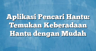 Aplikasi Pencari Hantu: Temukan Keberadaan Hantu dengan Mudah