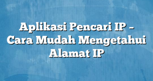 Aplikasi Pencari IP – Cara Mudah Mengetahui Alamat IP