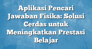 Aplikasi Pencari Jawaban Fisika: Solusi Cerdas untuk Meningkatkan Prestasi Belajar