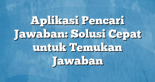 Aplikasi Pencari Jawaban: Solusi Cepat untuk Temukan Jawaban