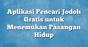 Aplikasi Pencari Jodoh Gratis untuk Menemukan Pasangan Hidup