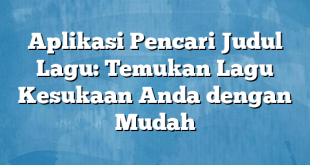 Aplikasi Pencari Judul Lagu: Temukan Lagu Kesukaan Anda dengan Mudah