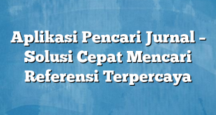 Aplikasi Pencari Jurnal – Solusi Cepat Mencari Referensi Terpercaya