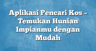 Aplikasi Pencari Kos – Temukan Hunian Impianmu dengan Mudah