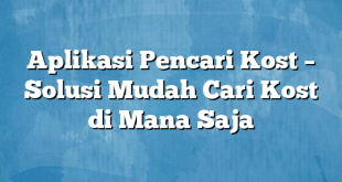 Aplikasi Pencari Kost – Solusi Mudah Cari Kost di Mana Saja