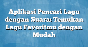 Aplikasi Pencari Lagu dengan Suara: Temukan Lagu Favoritmu dengan Mudah