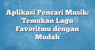 Aplikasi Pencari Musik: Temukan Lagu Favoritmu dengan Mudah