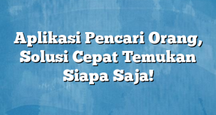 Aplikasi Pencari Orang, Solusi Cepat Temukan Siapa Saja!