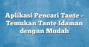 Aplikasi Pencari Tante – Temukan Tante Idaman dengan Mudah