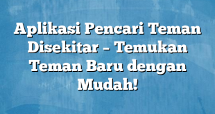 Aplikasi Pencari Teman Disekitar – Temukan Teman Baru dengan Mudah!