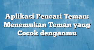 Aplikasi Pencari Teman: Menemukan Teman yang Cocok denganmu