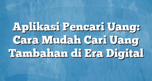 Aplikasi Pencari Uang: Cara Mudah Cari Uang Tambahan di Era Digital