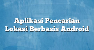 Aplikasi Pencarian Lokasi Berbasis Android