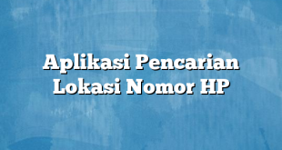 Aplikasi Pencarian Lokasi Nomor HP