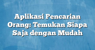 Aplikasi Pencarian Orang: Temukan Siapa Saja dengan Mudah