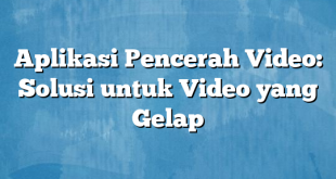 Aplikasi Pencerah Video: Solusi untuk Video yang Gelap