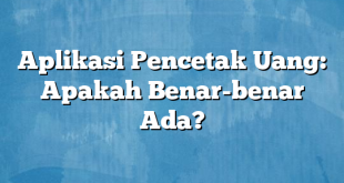 Aplikasi Pencetak Uang: Apakah Benar-benar Ada?