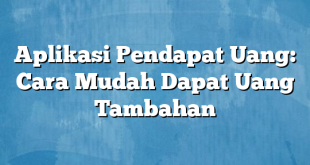 Aplikasi Pendapat Uang: Cara Mudah Dapat Uang Tambahan