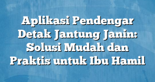 Aplikasi Pendengar Detak Jantung Janin: Solusi Mudah dan Praktis untuk Ibu Hamil