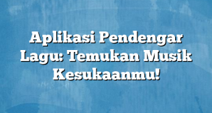 Aplikasi Pendengar Lagu: Temukan Musik Kesukaanmu!