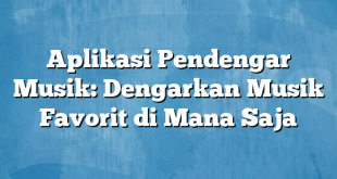 Aplikasi Pendengar Musik: Dengarkan Musik Favorit di Mana Saja