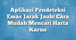 Aplikasi Pendeteksi Emas Jarak Jauh: Cara Mudah Mencari Harta Karun