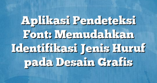 Aplikasi Pendeteksi Font: Memudahkan Identifikasi Jenis Huruf pada Desain Grafis