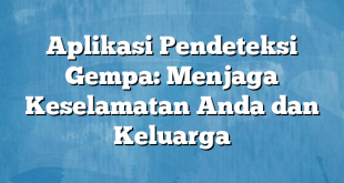 Aplikasi Pendeteksi Gempa: Menjaga Keselamatan Anda dan Keluarga